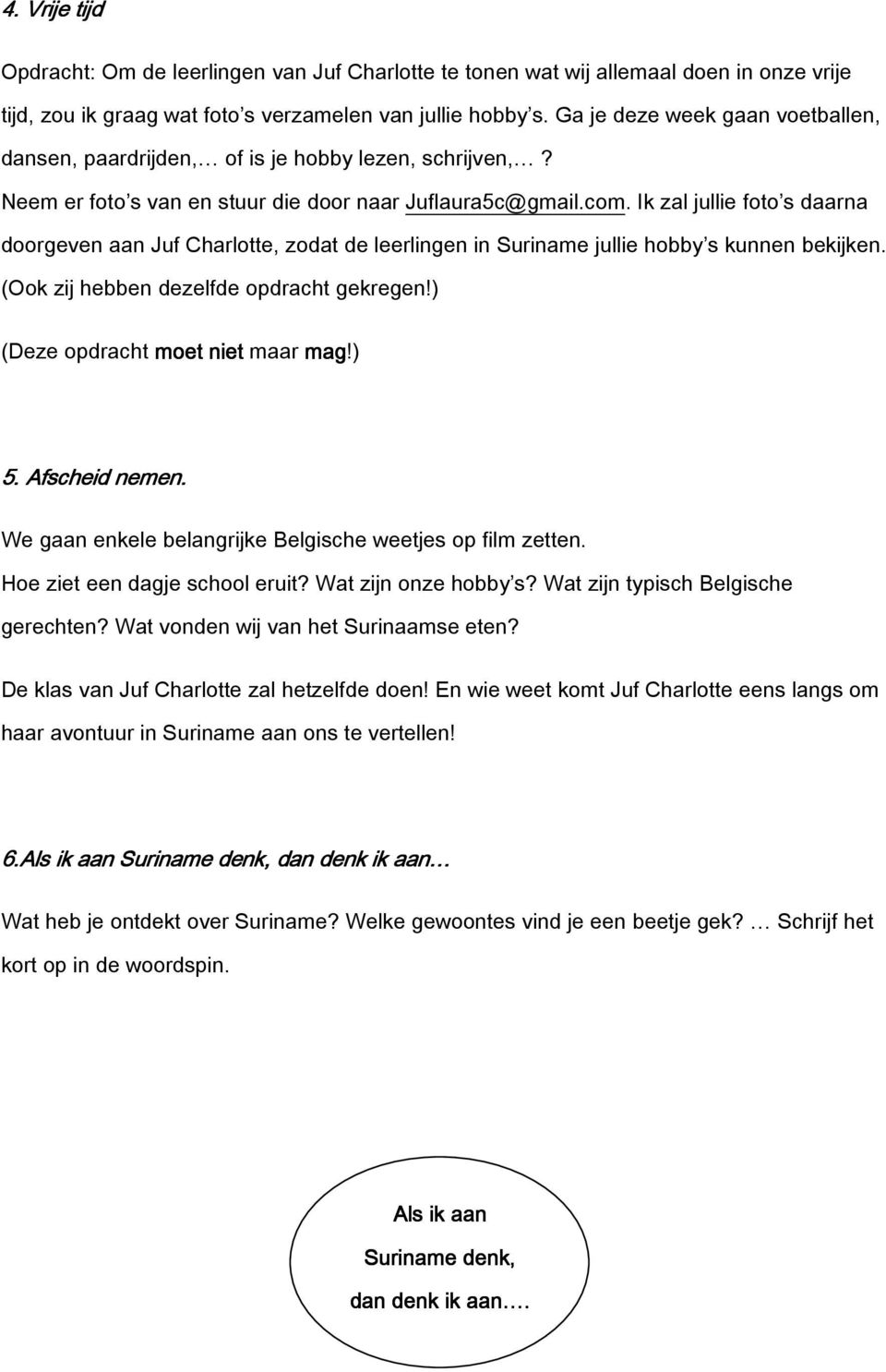 Ik zal jullie foto s daarna doorgeven aan Juf Charlotte, zodat de leerlingen in Suriname jullie hobby s kunnen bekijken. (Ook zij hebben dezelfde opdracht gekregen!) (Deze opdracht moet niet maar mag!