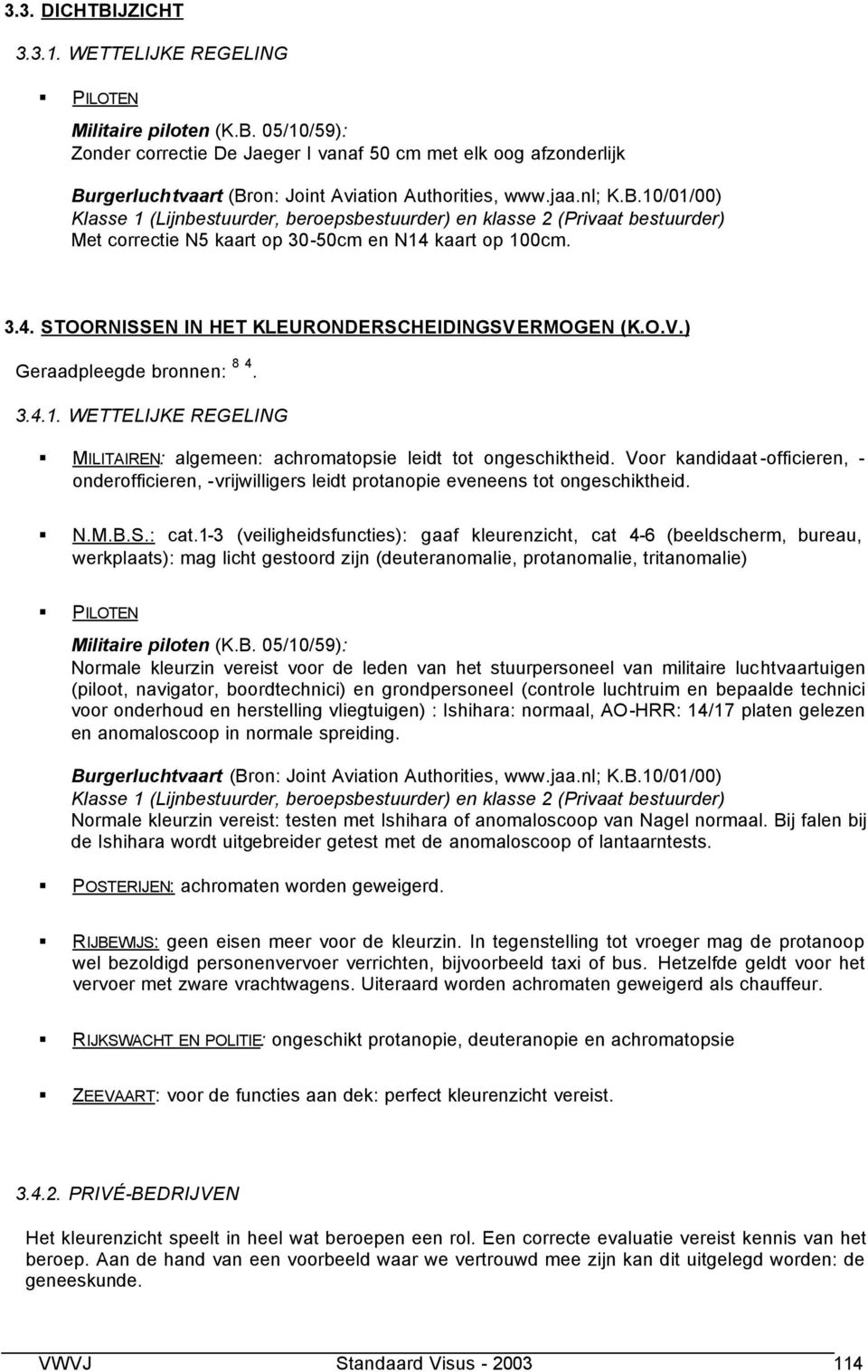 O.V.) Geraadpleegde bronnen: 8 4. 3.4.1. WETTELIJKE REGELING MILITAIREN: algemeen: achromatopsie leidt tot ongeschiktheid.