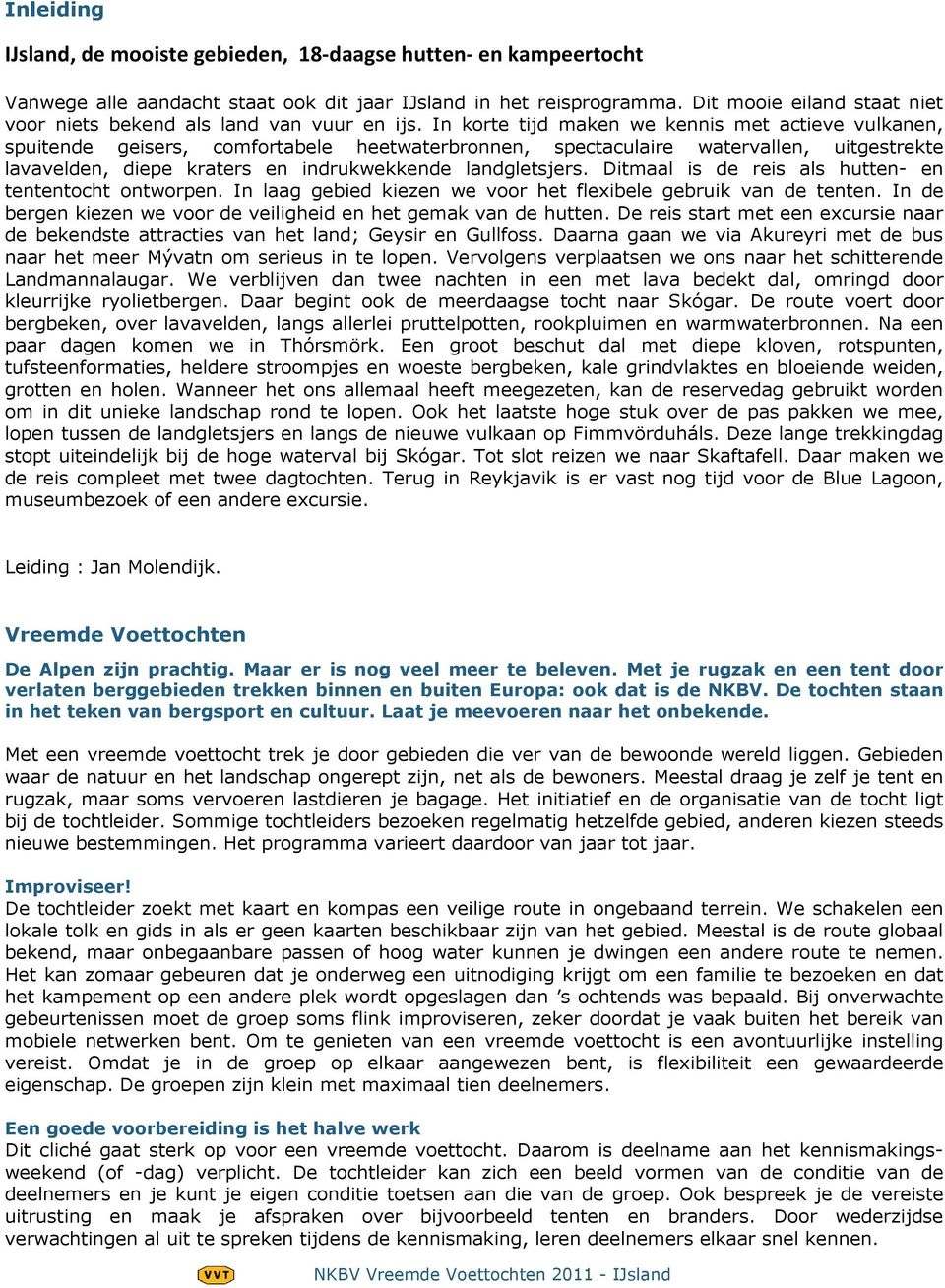 In korte tijd maken we kennis met actieve vulkanen, spuitende geisers, comfortabele heetwaterbronnen, spectaculaire watervallen, uitgestrekte lavavelden, diepe kraters en indrukwekkende landgletsjers.