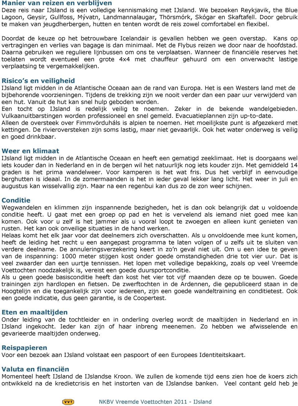 Door gebruik te maken van jeugdherbergen, hutten en tenten wordt de reis zowel comfortabel en flexibel. Doordat de keuze op het betrouwbare Icelandair is gevallen hebben we geen overstap.