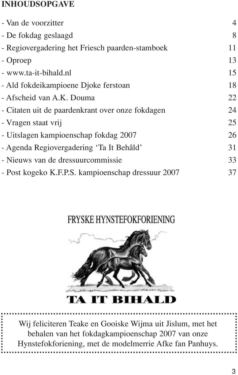 Douma 22 - Citaten uit de paardenkrant over onze fokdagen 24 - Vragen staat vrij 25 - Uitslagen kampioenschap fokdag 2007 26 - Agenda Regiovergadering Ta It