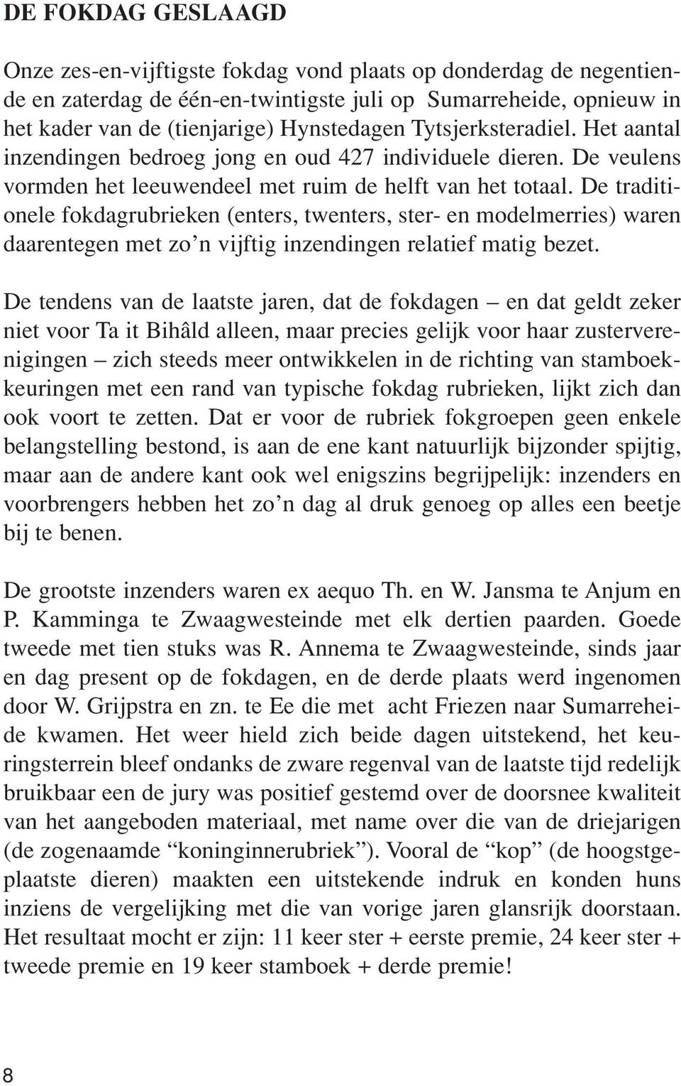 De traditionele fokdagrubrieken (enters, twenters, ster- en modelmerries) waren daarentegen met zo n vijftig inzendingen relatief matig bezet.