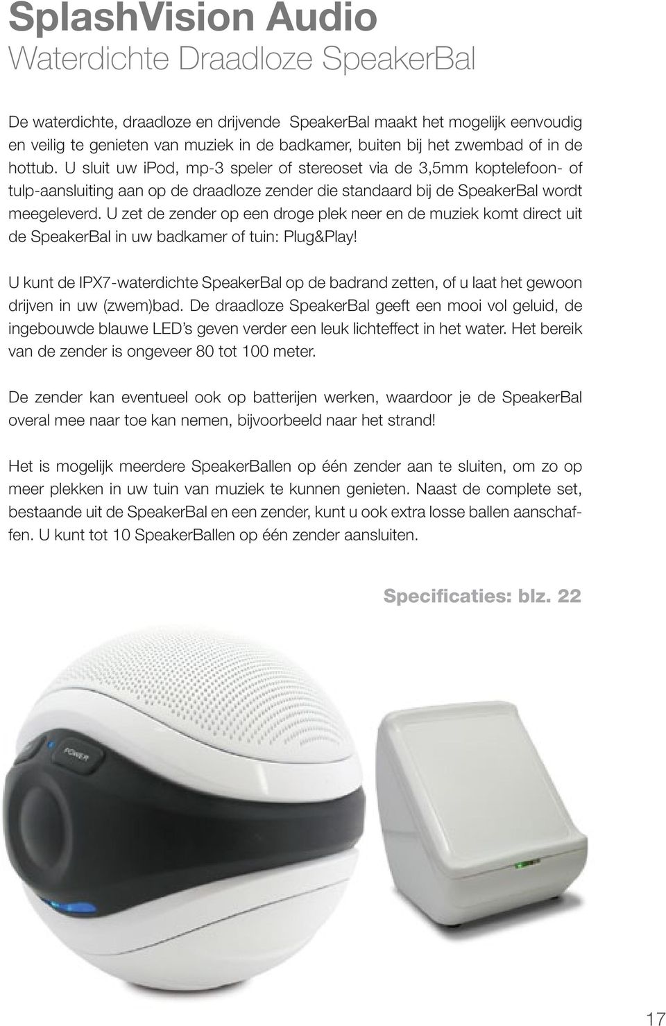 U zet de zender op een droge plek neer en de muziek komt direct uit de SpeakerBal in uw badkamer of tuin: Plug&Play!