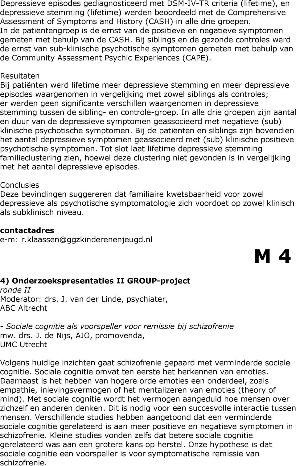 Bij siblings en de gezonde controles werd de ernst van sub-klinische psychotische symptomen gemeten met behulp van de Community Assessment Psychic Experiences (CAPE).