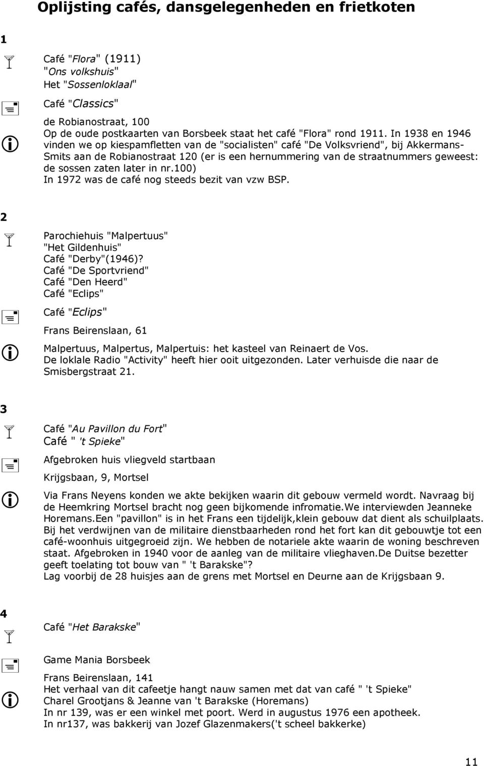 In 1938 en 1946 vinden we op kiespamfletten van de "socialisten" café "De Volksvriend", bij Akkermans- Smits aan de Robianostraat 120 (er is een hernummering van de straatnummers geweest: de sossen