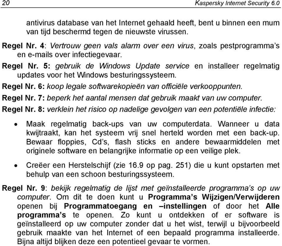 5: gebruik de Windows Update service en installeer regelmatig updates voor het Windows besturingssysteem. Regel Nr. 6: koop legale softwarekopieën van officiële verkooppunten. Regel Nr. 7: beperk het aantal mensen dat gebruik maakt van uw computer.