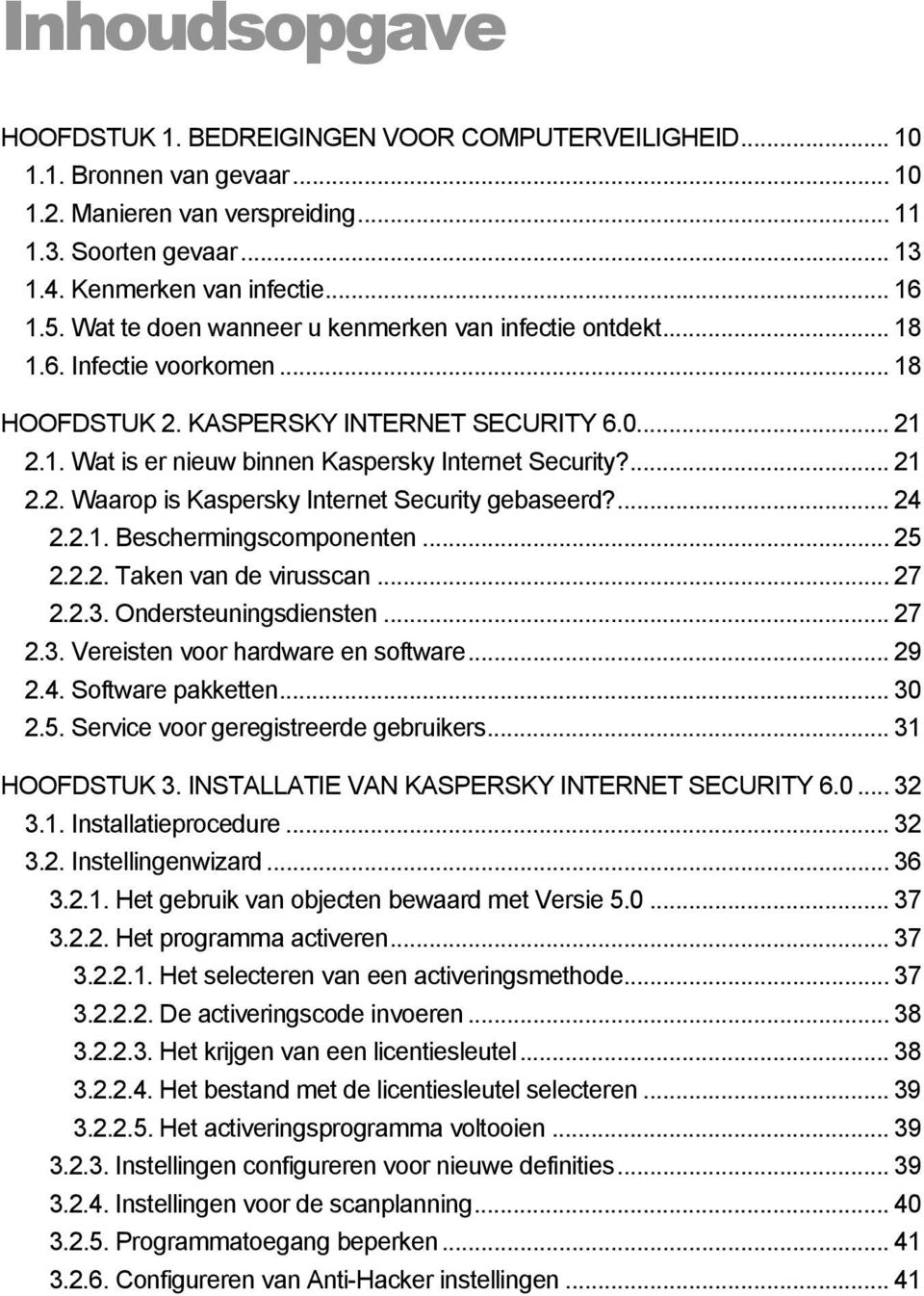 ... 21 2.2. Waarop is Kaspersky Internet Security gebaseerd?... 24 2.2.1. Beschermingscomponenten... 25 2.2.2. Taken van de virusscan... 27 2.2.3. Ondersteuningsdiensten... 27 2.3. Vereisten voor hardware en software.