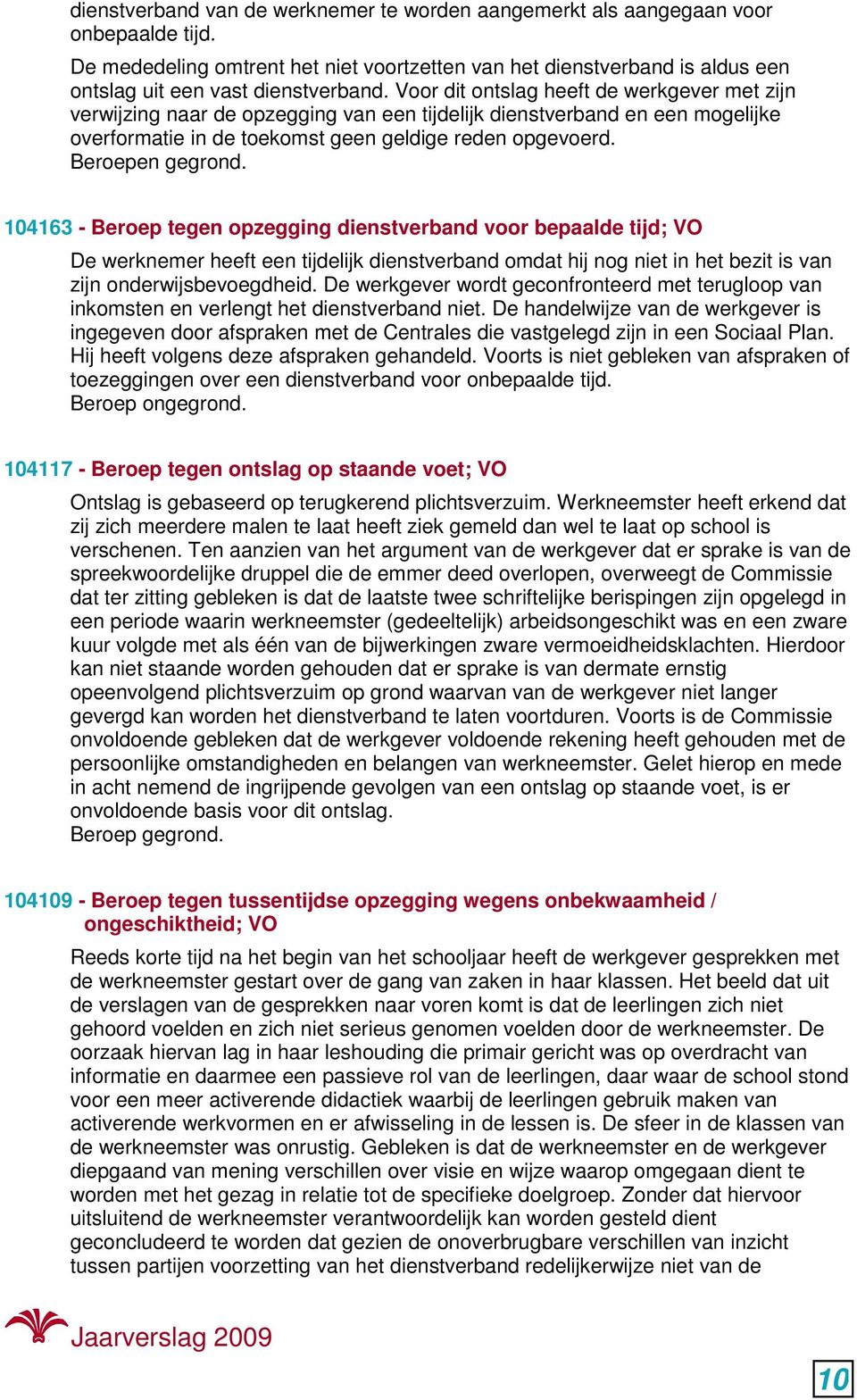 Voor dit ontslag heeft de werkgever met zijn verwijzing naar de opzegging van een tijdelijk dienstverband en een mogelijke overformatie in de toekomst geen geldige reden opgevoerd. Beroepen gegrond.