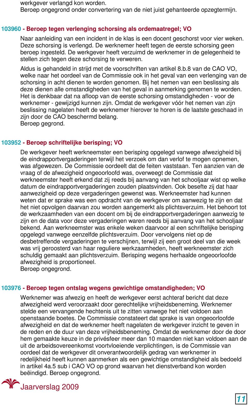 De werknemer heeft tegen de eerste schorsing geen beroep ingesteld. De werkgever heeft verzuimd de werknemer in de gelegenheid te stellen zich tegen deze schorsing te verweren.