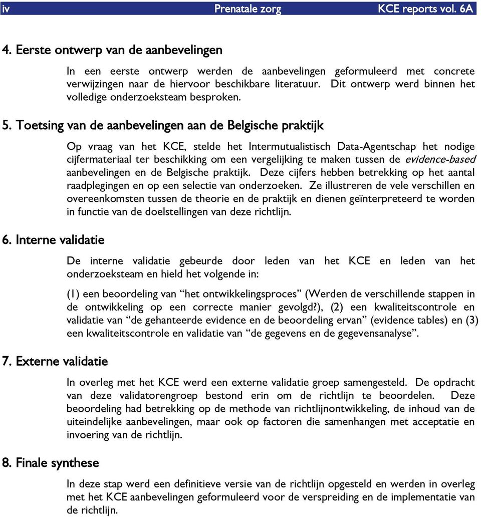 Dit ontwerp werd binnen het volledige onderzoeksteam besproken. 5. Toetsing van de aanbevelingen aan de Belgische praktijk 6. Interne validatie 7. Externe validatie 8.