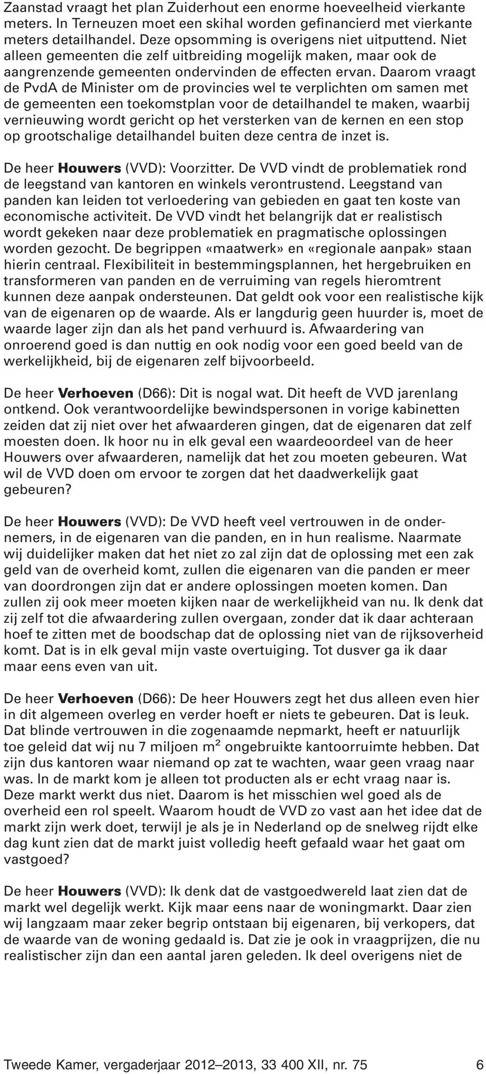 Daarom vraagt de PvdA de Minister om de provincies wel te verplichten om samen met de gemeenten een toekomstplan voor de detailhandel te maken, waarbij vernieuwing wordt gericht op het versterken van