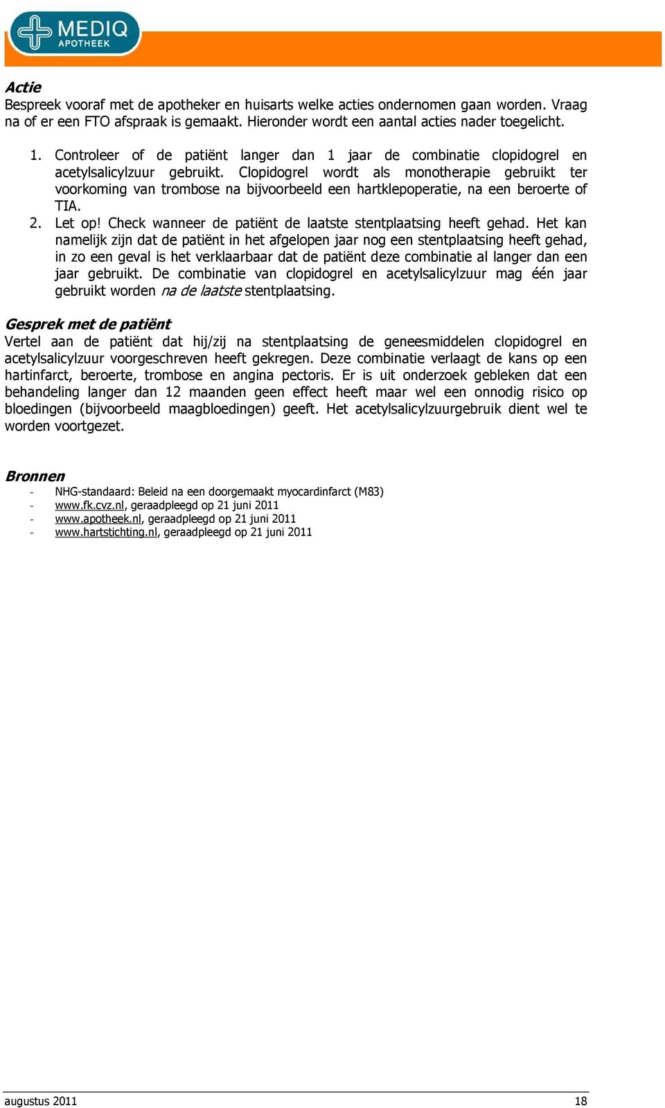 Clopidogrel wordt als monotherapie gebruikt ter voorkoming van trombose na bijvoorbeeld een hartklepoperatie, na een beroerte of TIA. 2. Let op!