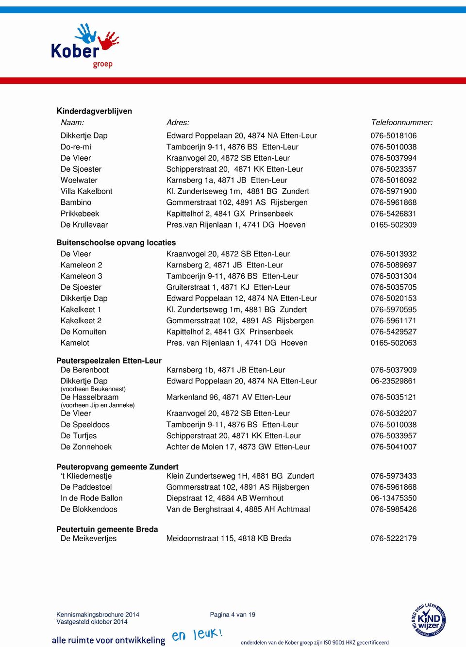 Zundertseweg 1m, 4881 BG Zundert 076-5971900 Bambino Gommerstraat 102, 4891 AS Rijsbergen 076-5961868 Prikkebeek Kapittelhof 2, 4841 GX Prinsenbeek 076-5426831 De Krullevaar Pres.