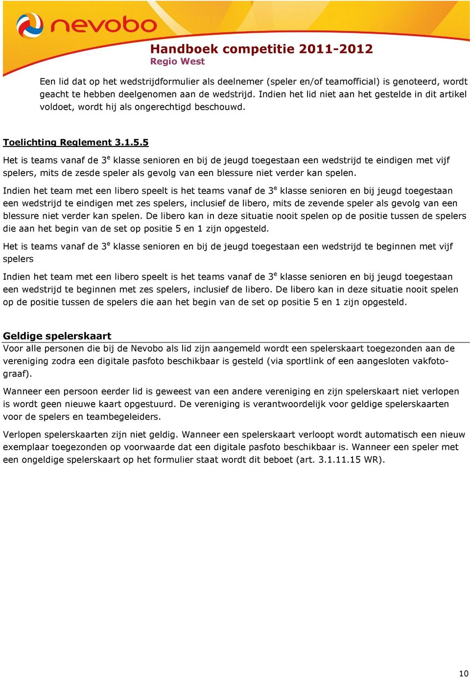 5 Het is teams vanaf de 3 e klasse senioren en bij de jeugd toegestaan een wedstrijd te eindigen met vijf spelers, mits de zesde speler als gevolg van een blessure niet verder kan spelen.