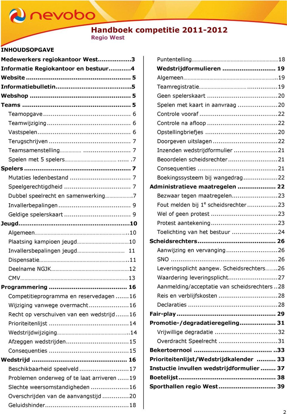 .. 9 Geldige spelerskaart... 9 Jeugd 10 Algemeen..10 Plaatsing kampioen jeugd 10 Invallersbepalingen jeugd 11 Dispensatie..11 Deelname NGJK 12 CMV 13 Programmering.