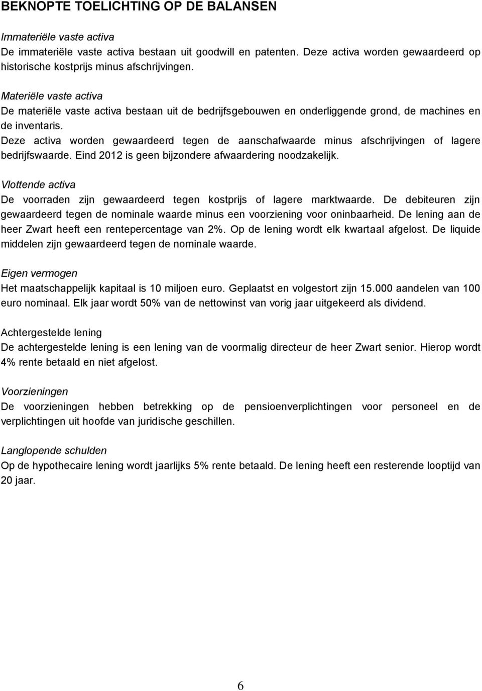 Deze activa worden gewaardeerd tegen de aanschafwaarde minus afschrijvingen of lagere bedrijfswaarde. Eind 2012 is geen bijzondere afwaardering noodzakelijk.