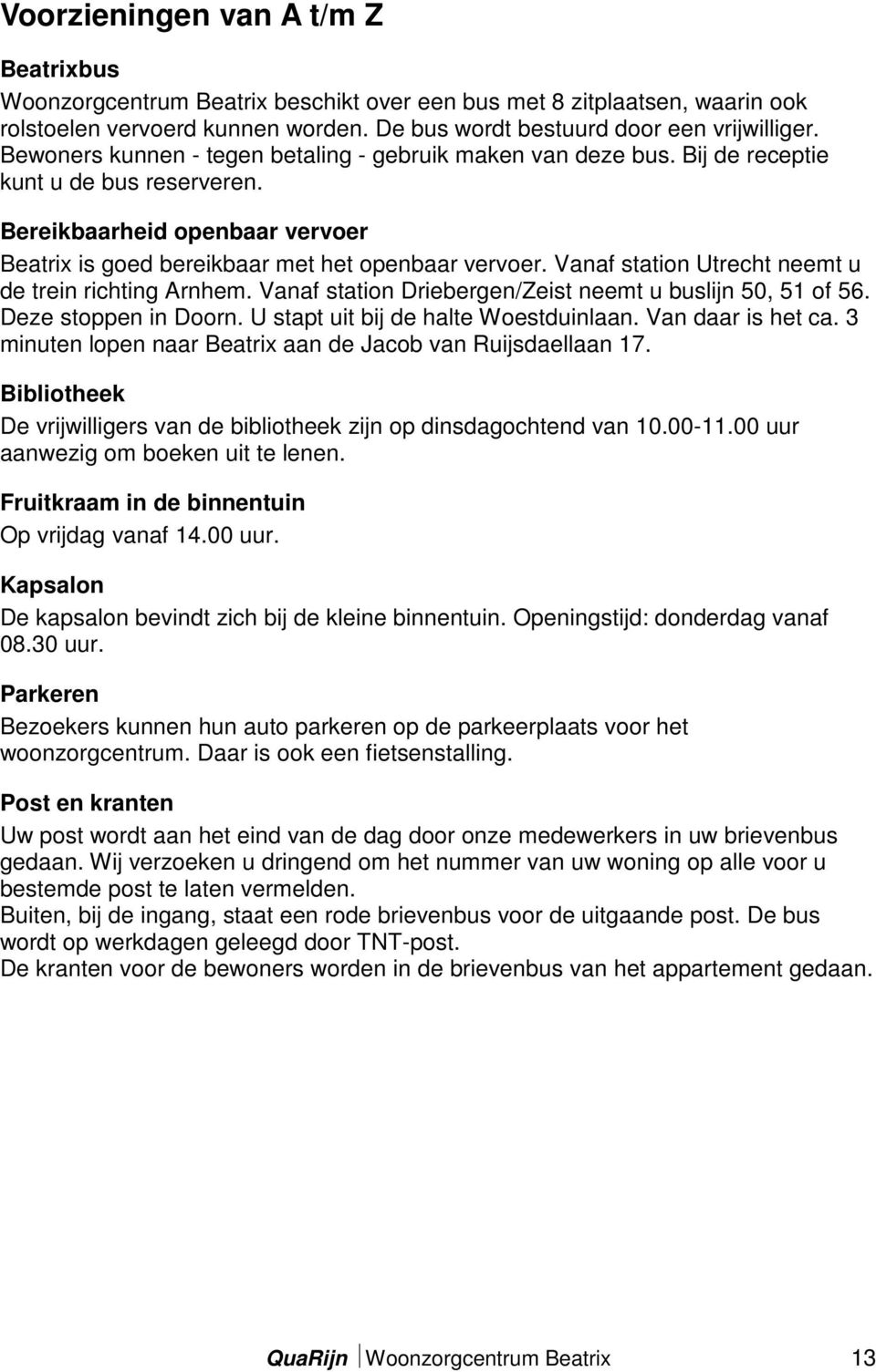 Vanaf station Utrecht neemt u de trein richting Arnhem. Vanaf station Driebergen/Zeist neemt u buslijn 50, 51 of 56. Deze stoppen in Doorn. U stapt uit bij de halte Woestduinlaan. Van daar is het ca.