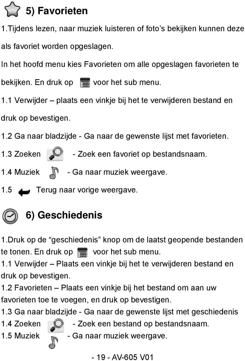 1.4 Muziek - Ga naar muziek weergave. 1.5 Terug naar vorige weergave. 6) Geschiedenis 1.Druk op de geschiedenis knop om de laatst geopende bestanden te tonen. En druk op voor het sub menu. 1.1 Verwijder Plaats een vinkje bij het te verwijderen bestand en druk op bevestigen.