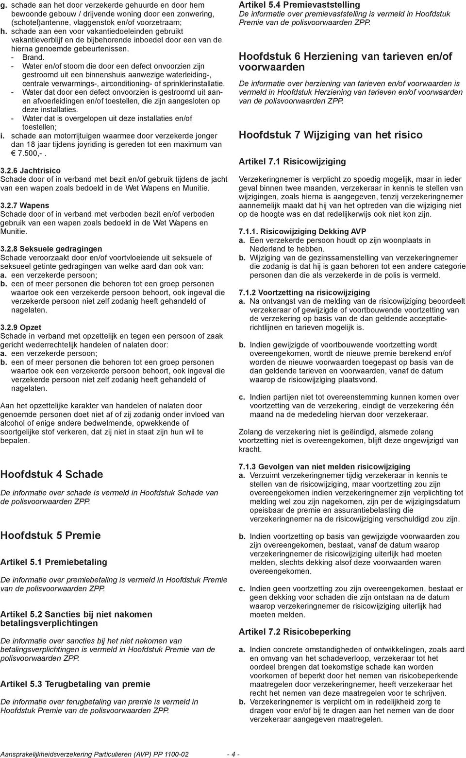 - Water en/of stoom die door een defect onvoorzien zijn gestroomd uit een binnenshuis aanwezige waterleiding-, centrale verwarmings-, airconditioning- of sprinklerinstallatie.