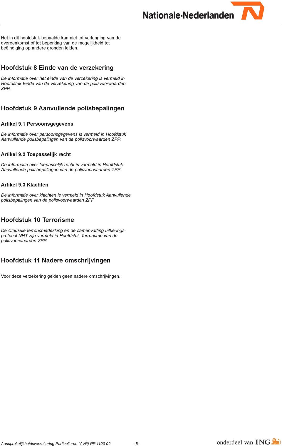 Hoofdstuk 9 Aanvullende polisbepalingen Artikel 9.1 Persoonsgegevens De informatie over persoonsgegevens is vermeld in Hoofdstuk Aanvullende polisbepalingen van de polisvoorwaarden ZPP. Artikel 9.2 Toepasselijk recht De informatie over toepasselijk recht is vermeld in Hoofdstuk Aanvullende polisbepalingen van de polisvoorwaarden ZPP.