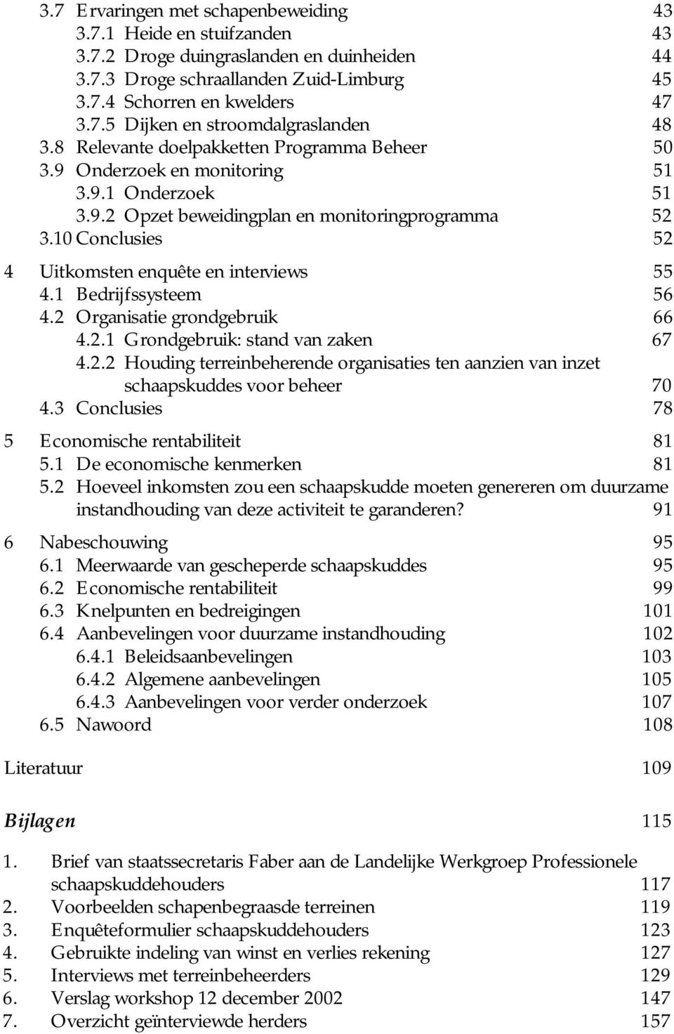 10 Conclusies 52 4 Uitkomsten enquête en interviews 55 4.1 Bedrijfssysteem 56 4.2 Organisatie grondgebruik 66 4.2.1 Grondgebruik: stand van zaken 67 4.2.2 Houding terreinbeherende organisaties ten aanzien van inzet schaapskuddes voor beheer 70 4.