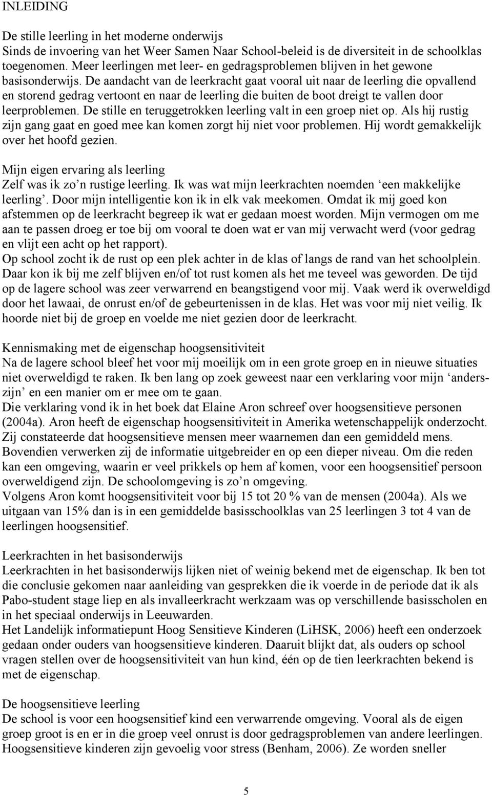 De aandacht van de leerkracht gaat vooral uit naar de leerling die opvallend en storend gedrag vertoont en naar de leerling die buiten de boot dreigt te vallen door leerproblemen.