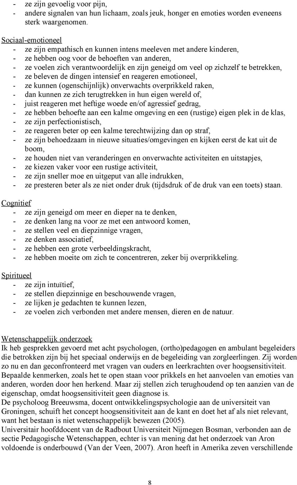 zichzelf te betrekken, - ze beleven de dingen intensief en reageren emotioneel, - ze kunnen (ogenschijnlijk) onverwachts overprikkeld raken, - dan kunnen ze zich terugtrekken in hun eigen wereld of,