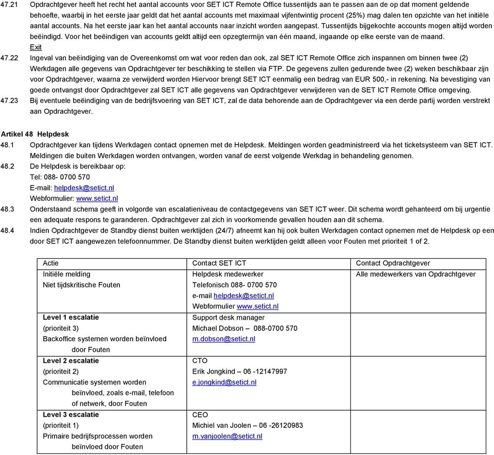 Tussentijds bijgekochte accounts mogen altijd worden beëindigd. Voor het beëindigen van accounts geldt altijd een opzegtermijn van één maand, ingaande op elke eerste van de maand. Exit 47.