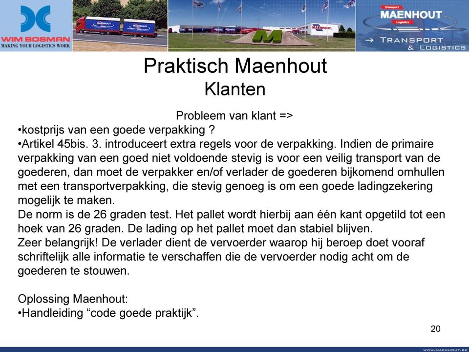 transportverpakking, die stevig genoeg is om een goede ladingzekering mogelijk te maken. De norm is de 26 graden test. Het pallet wordt hierbij aan één kant opgetild tot een hoek van 26 graden.