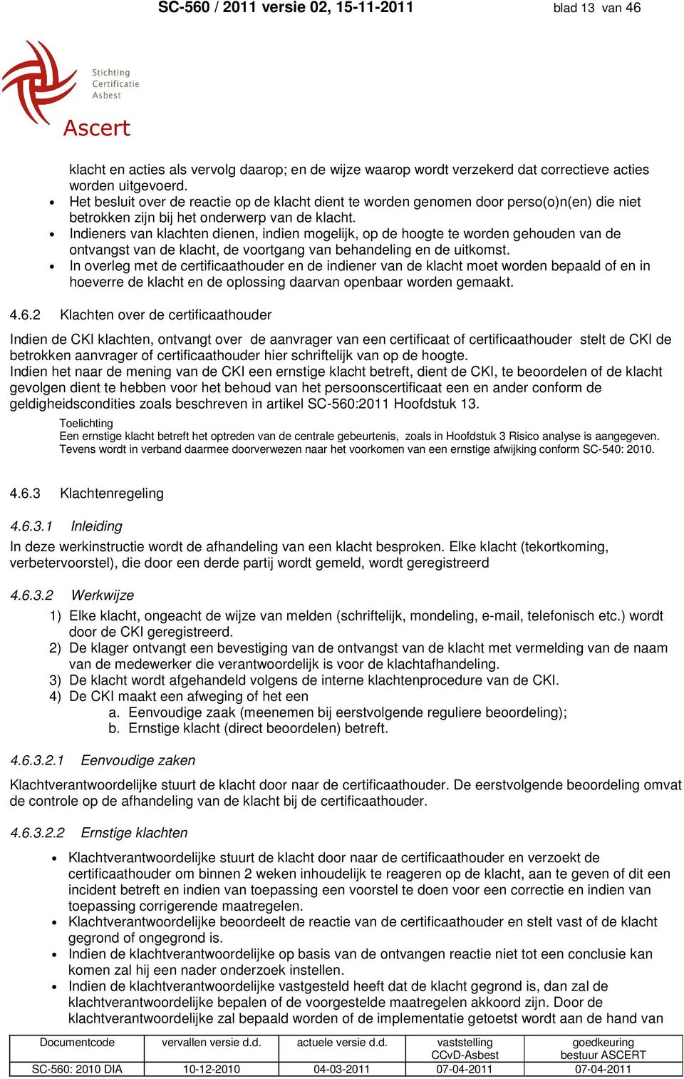 Indieners van klachten dienen, indien mogelijk, op de hoogte te worden gehouden van de ontvangst van de klacht, de voortgang van behandeling en de uitkomst.