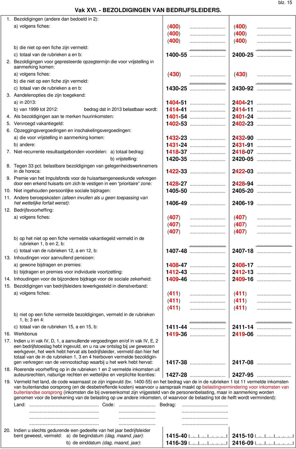 .. (430)... b) die niet op een fiche zijn vermeld:...... c) totaal van de rubrieken a en b: 143025... 243092... 3. Aandelenopties die zijn toegekend: a) in 2013: 140451... 240421.