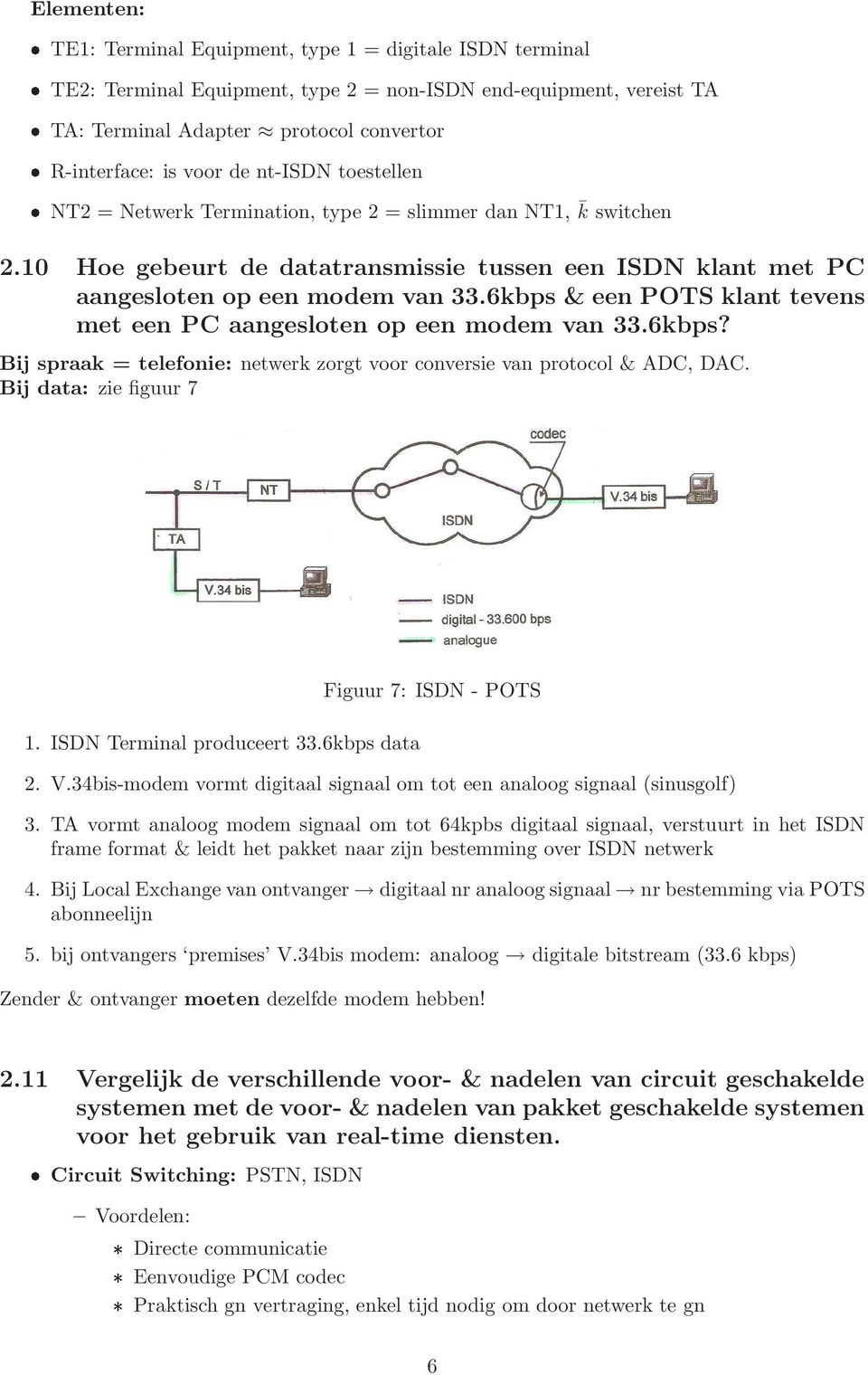 6kbps & een POTS klant tevens met een PC aangesloten op een modem van 33.6kbps? Bij spraak = telefonie: netwerk zorgt voor conversie van protocol & ADC, DAC. Bij data: zie figuur 7 1.