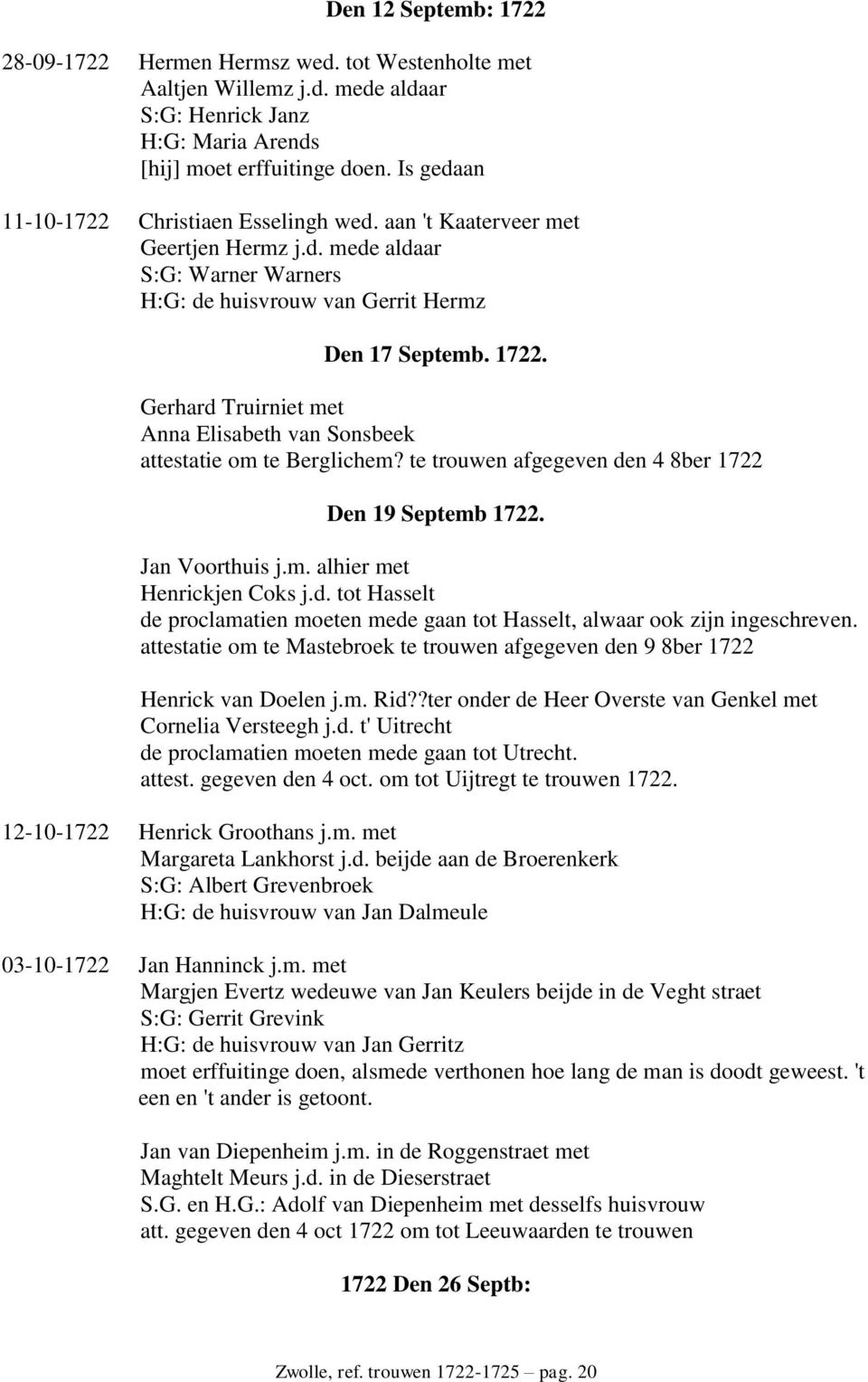 Gerhard Truirniet met Anna Elisabeth van Sonsbeek attestatie om te Berglichem? te trouwen afgegeven den 4 8ber 1722 Den 19 Septemb 1722. Jan Voorthuis j.m. alhier met Henrickjen Coks j.d. tot Hasselt de proclamatien moeten mede gaan tot Hasselt, alwaar ook zijn ingeschreven.