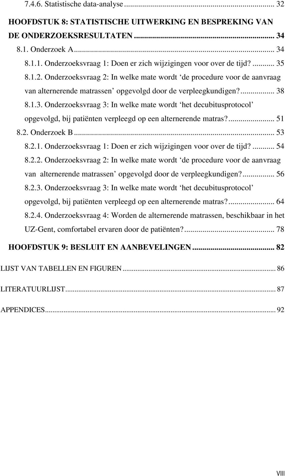 ... 51 8.2. Onderzoek B... 53 8.2.1. Onderzoeksvraag 1: Doen er zich wijzigingen voor over de tijd?... 54 8.2.2. Onderzoeksvraag 2: In welke mate wordt de procedure voor de aanvraag van alternerende matrassen opgevolgd door de verpleegkundigen?