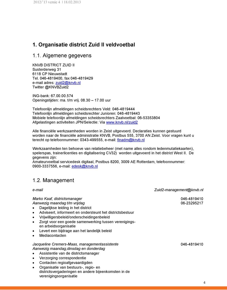 00 uur Telefoonlijn afmeldingen scheidsrechters Veld: 046-4819444 Telefoonlijn afmeldingen scheidsrechter Junioren: 046-4819443 Mobiele telefoonlijn afmeldingen scheidsrechters Zaalvoetbal: