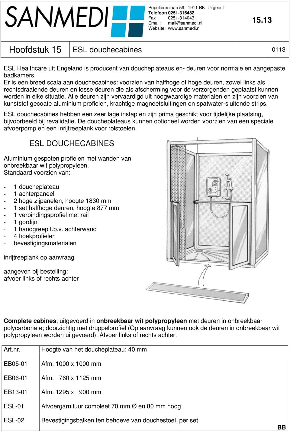 in elke situatie. Alle deuren zijn vervaardigd uit hoogwaardige materialen en zijn voorzien van kunststof gecoate aluminium profielen, krachtige magneetsluitingen en spatwater-sluitende strips.