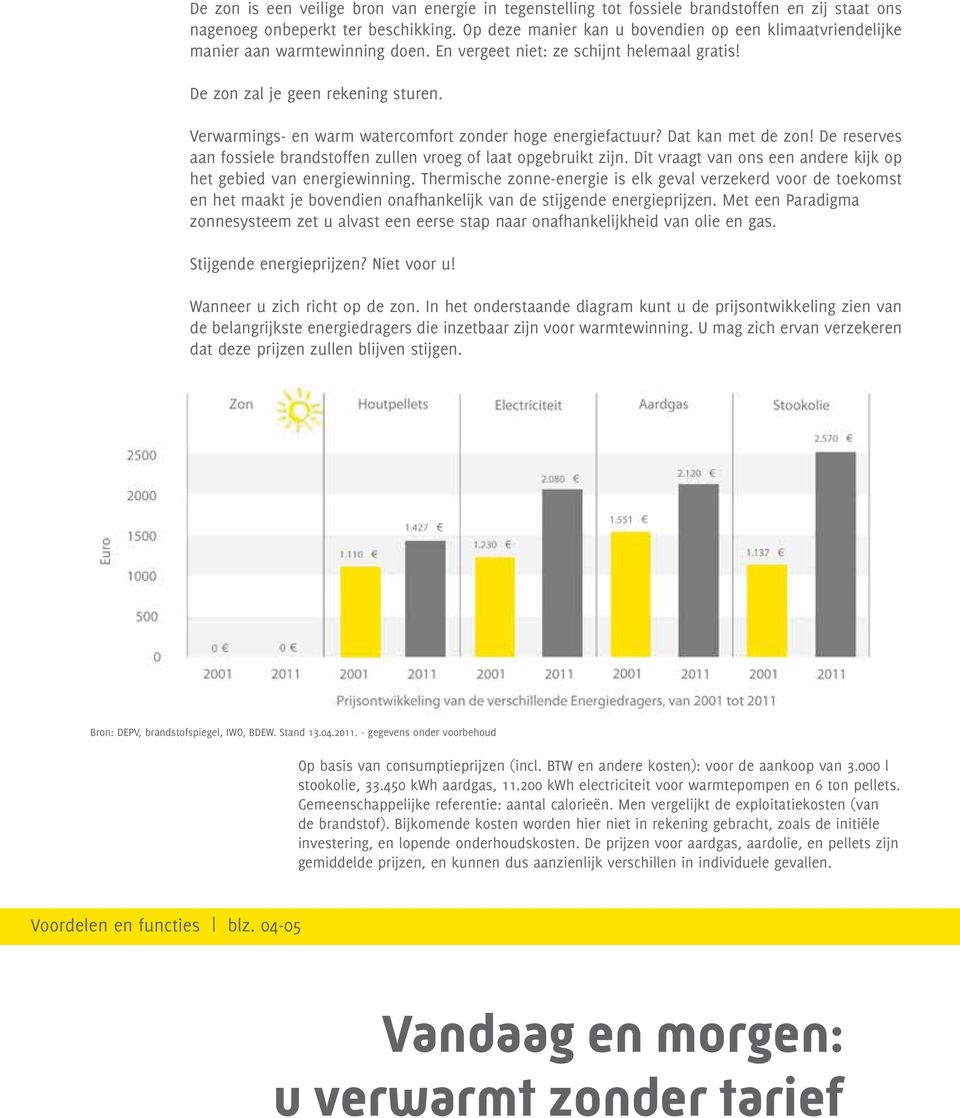 Verwarmings- en warm watercomfort zonder hoge energiefactuur? Dat kan met de zon! De reserves aan fossiele brandstoffen zullen vroeg of laat opgebruikt zijn.