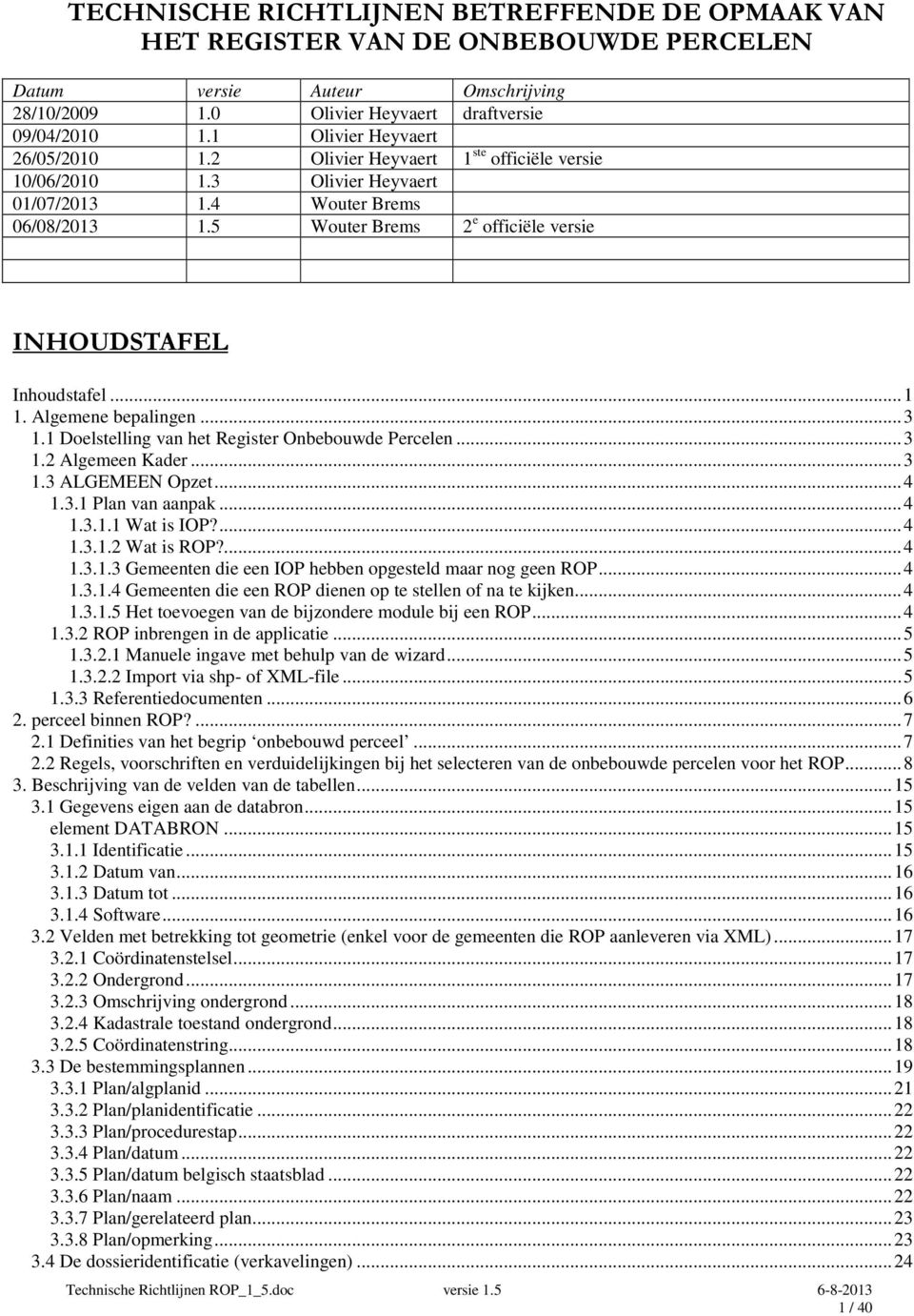 5 Wouter Brems 2 e officiële versie INHOUDSTAFEL stafel... 1 1. Algemene bepalingen... 3 1.1 Doelstelling van het Register Onbebouwde Percelen... 3 1.2 Algemeen Kader... 3 1.3 ALGEMEEN Opzet... 4 1.3.1 Plan van aanpak.