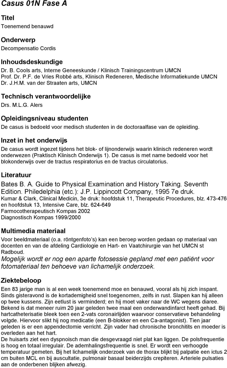 Inzet in het onderwijs De casus wordt ingezet tijdens het blok- of lijnonderwijs waarin klinisch redeneren wordt onderwezen (Praktisch Klinisch Onderwijs 1).