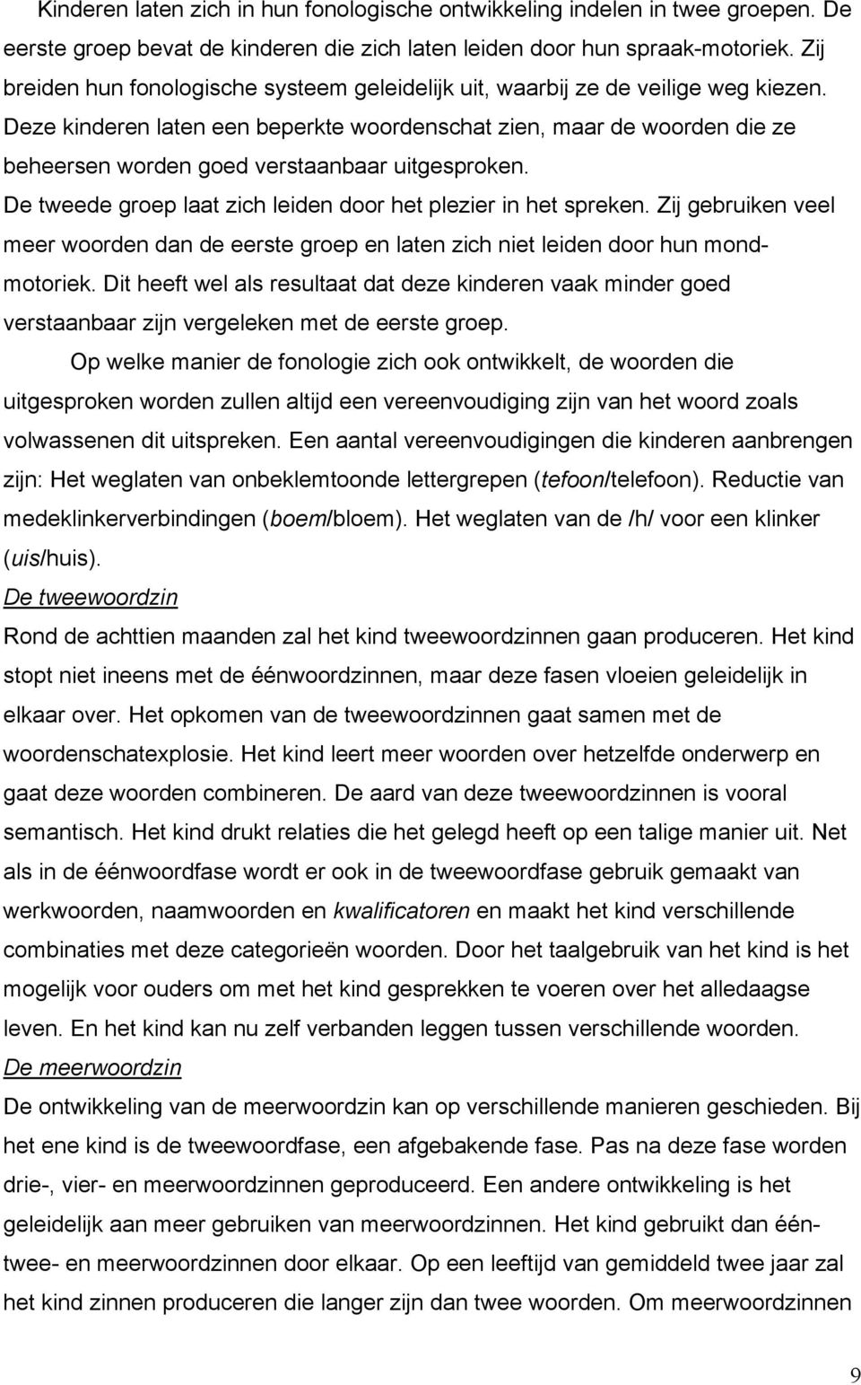 Deze kinderen laten een beperkte woordenschat zien, maar de woorden die ze beheersen worden goed verstaanbaar uitgesproken. De tweede groep laat zich leiden door het plezier in het spreken.