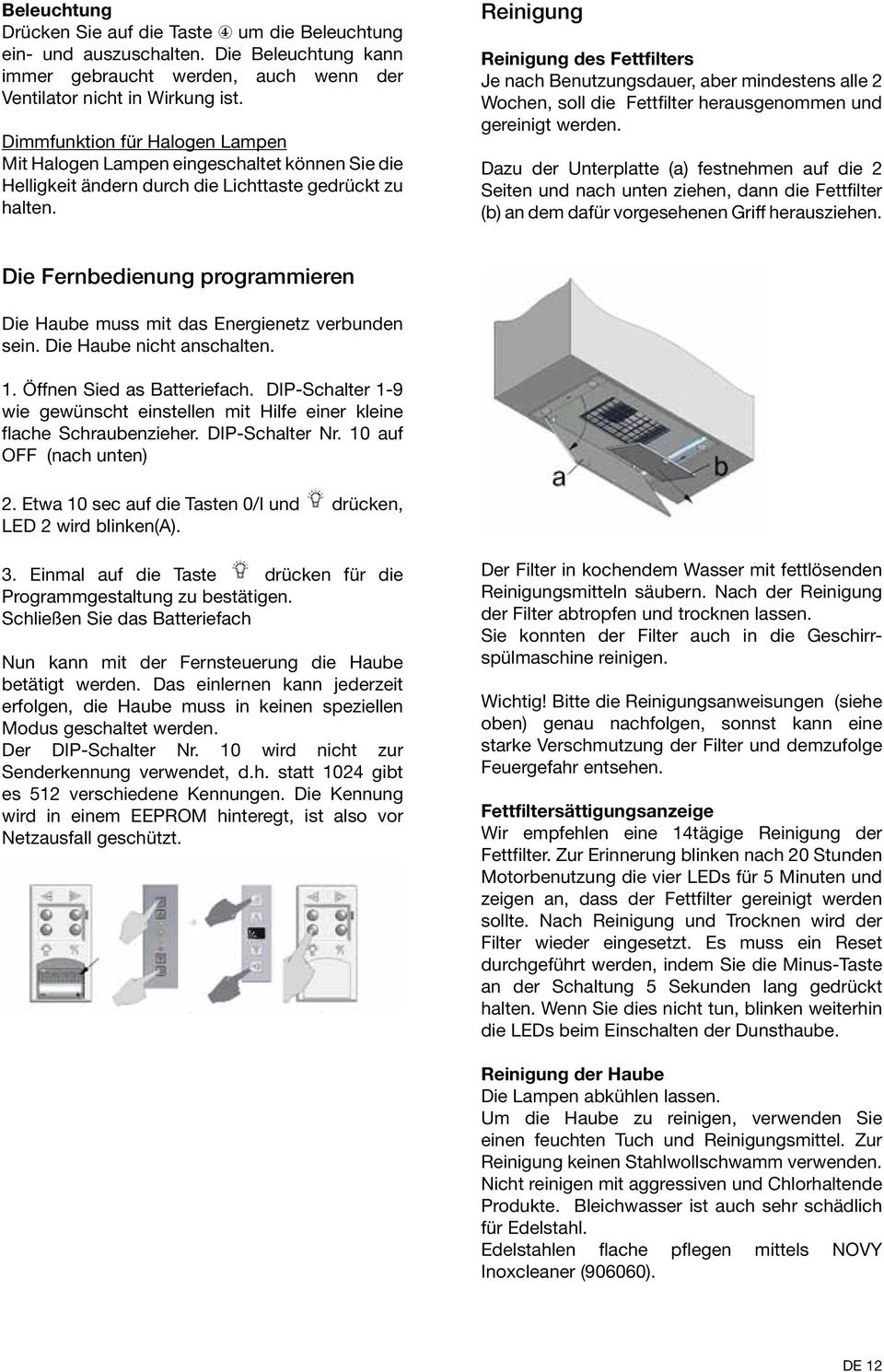 Reinigung Reinigung des Fettfilters Je nach Benutzungsdauer, aber mindestens alle 2 Wochen, soll die Fettfilter herausgenommen und gereinigt werden.