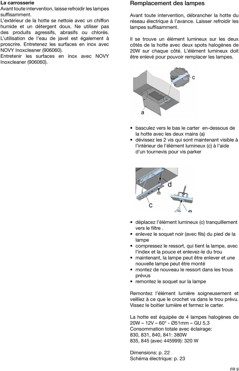 Entretenir les surfaces en inox avec NOVY Inoxcleaner (906060). Remplacement des lampes Avant toute intervention, débrancher la hotte du réseau électrique à l avance.