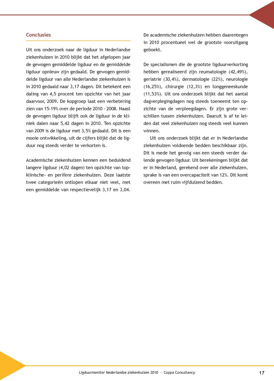 De kopgroep laat een verbetering zien van 15-19% over de periode 2010 2008. Naast de gewogen ligduur blijft ook de ligduur in de kliniek dalen naar 5,42 dagen in 2010.