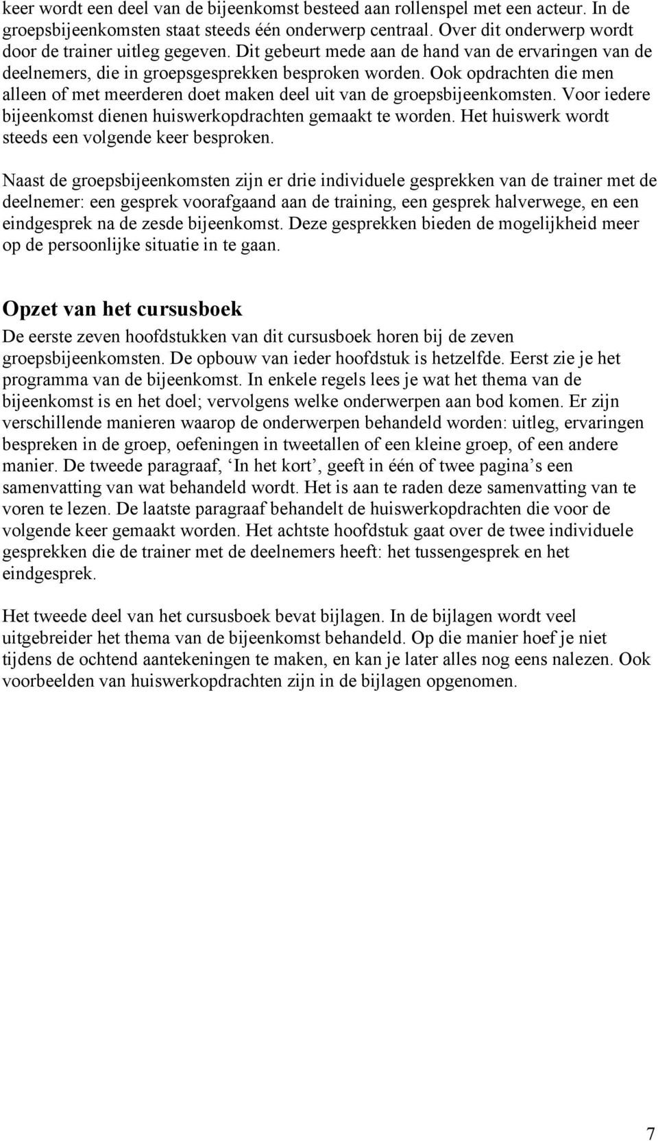 Ook opdrachten die men alleen of met meerderen doet maken deel uit van de groepsbijeenkomsten. Voor iedere bijeenkomst dienen huiswerkopdrachten gemaakt te worden.