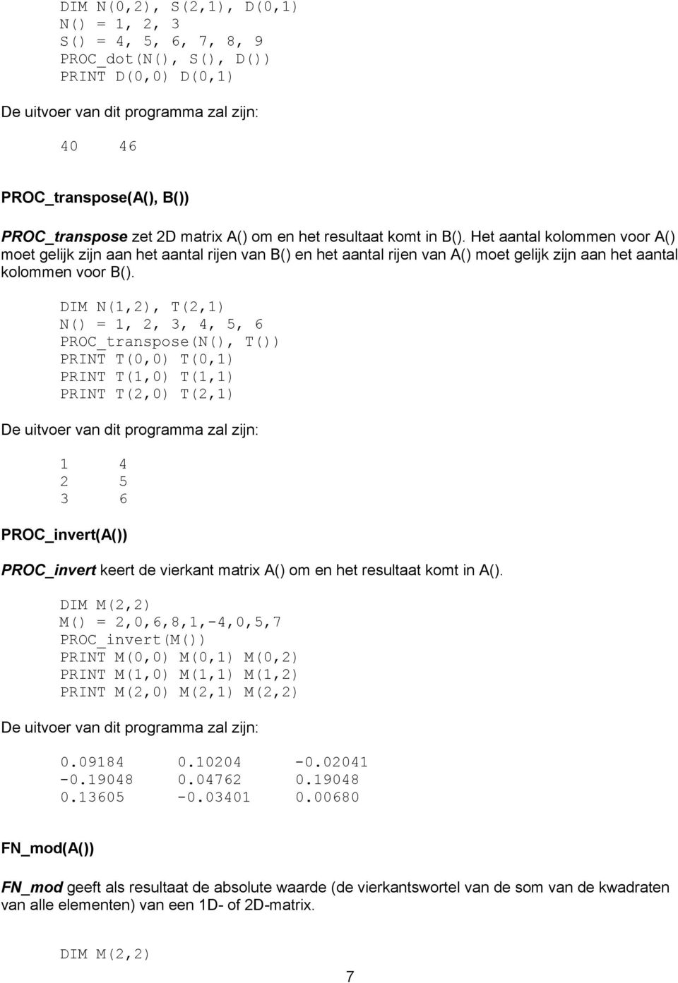 DIM N(1,2), T(2,1) N() = 1, 2, 3, 4, 5, 6 PROC_transpose(N(), T()) PRINT T(0,0) T(0,1) PRINT T(1,0) T(1,1) PRINT T(2,0) T(2,1) De uitvoer van dit programma zal zijn: 1 4 2 5 3 6 PROC_invert(A())