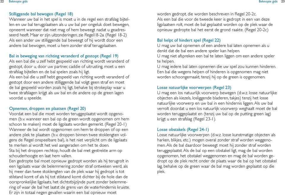 (Regel 18-2) Als een ander uw stilliggende bal beweegt of hij wordt door een andere bal bewogen, moet u hem zonder straf terugplaatsen.