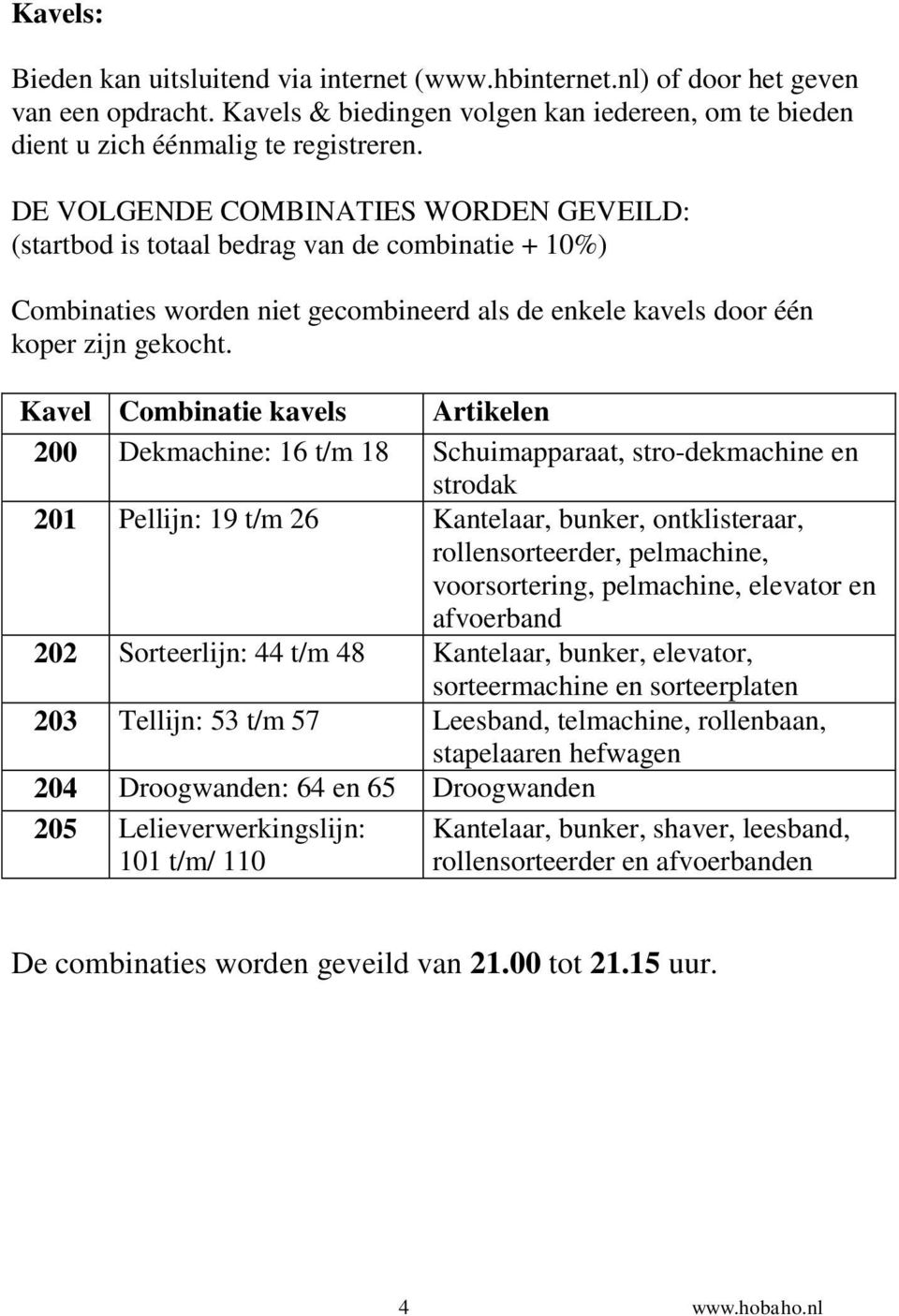 Kavel Combinatie kavels Artikelen 200 Dekmachine: 16 t/m 18 Schuimapparaat, stro-dekmachine en strodak 201 Pellijn: 19 t/m 26 Kantelaar, bunker, ontklisteraar, rollensorteerder, pelmachine,