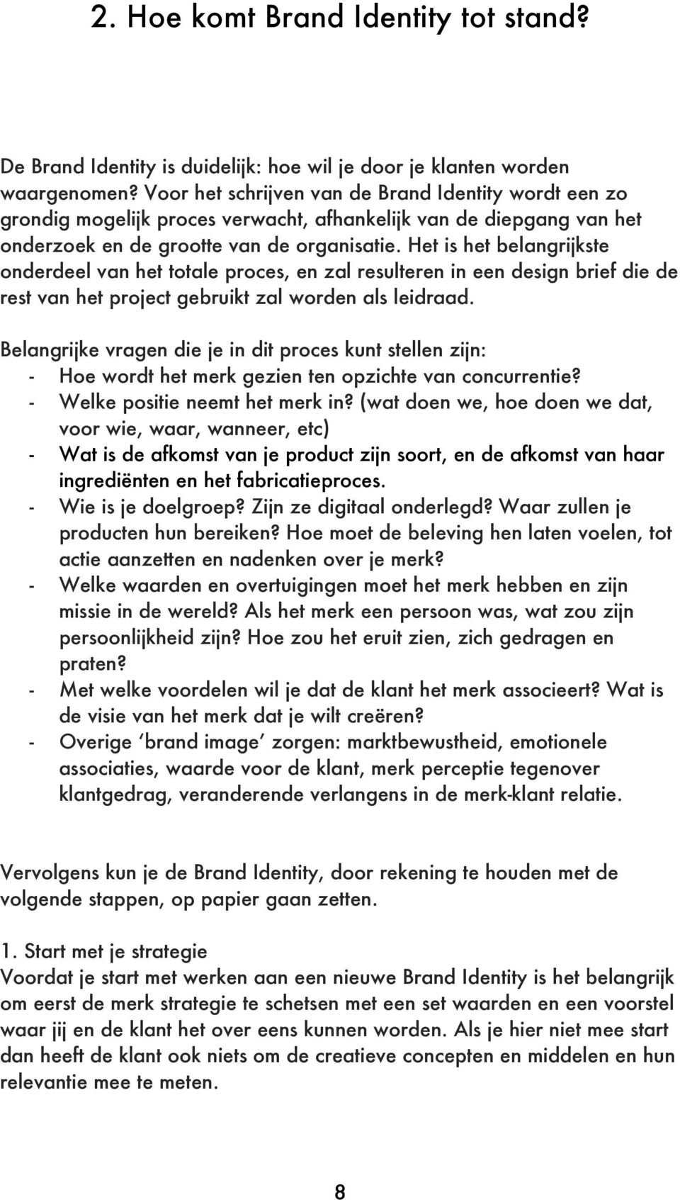 Het is het belangrijkste onderdeel van het totale proces, en zal resulteren in een design brief die de rest van het project gebruikt zal worden als leidraad.