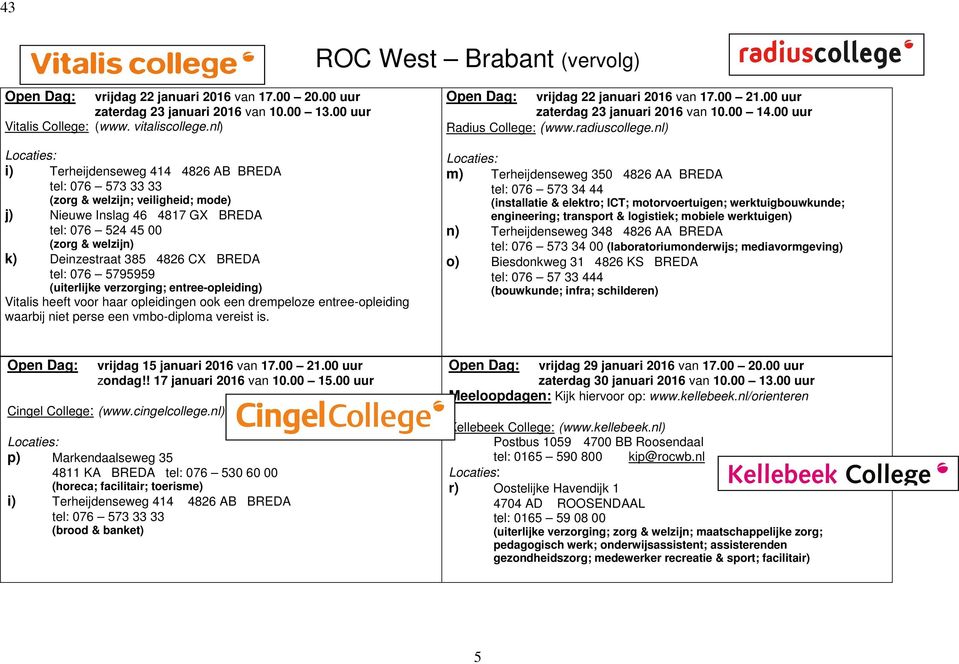 CX BREDA tel: 076 5795959 (uiterlijke verzorging; entree-opleiding) Vitalis heeft voor haar opleidingen ook een drempeloze entree-opleiding waarbij niet perse een vmbo-diploma vereist is.