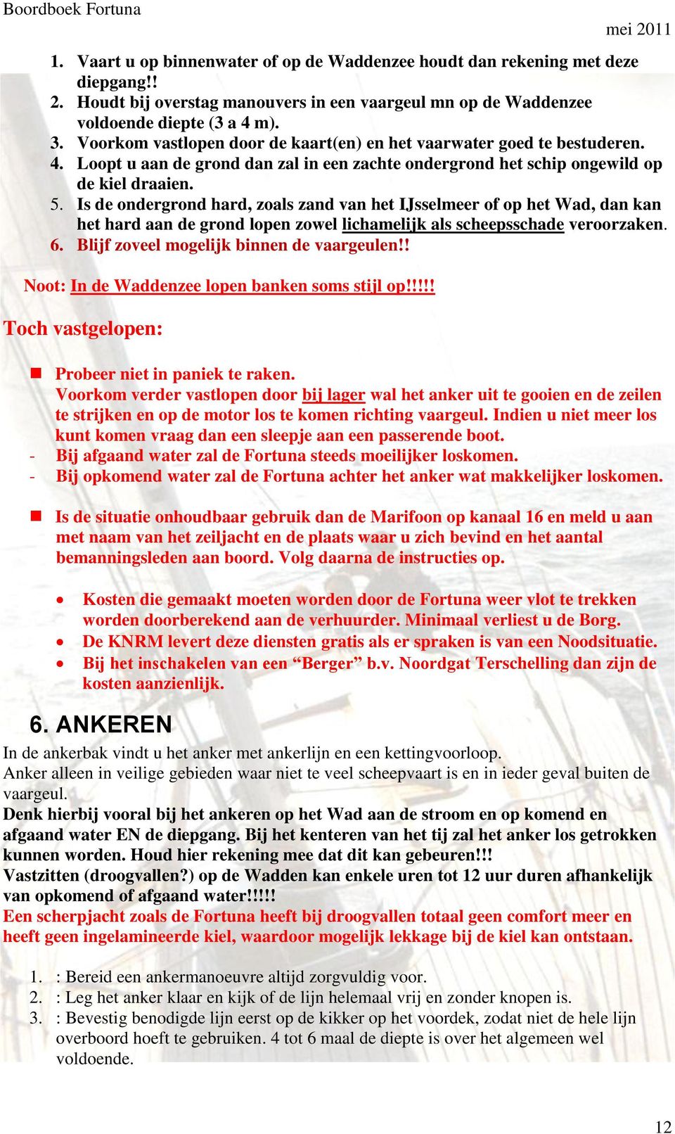 Is de ondergrond hard, zoals zand van het IJsselmeer of op het Wad, dan kan het hard aan de grond lopen zowel lichamelijk als scheepsschade veroorzaken. 6. Blijf zoveel mogelijk binnen de vaargeulen!